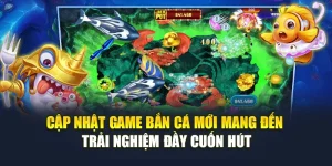 C蘯ｭp Nh蘯ｭt Game B蘯ｯn Cﾃ｡ M盻嬖 Mang ﾄ雪ｺｿn Tr蘯｣i Nghi盻? ﾄ雪ｺｧy Cu盻創 Hﾃｺt